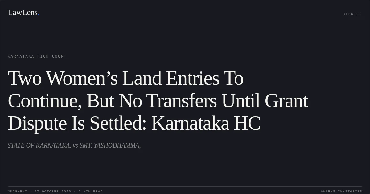 Two Women’s Land Entries To Continue, But No Transfers Until Grant Dispute Is Settled: Karnataka HC. STATE OF KARNATAKA, vs SMT. YASHODHAMMA,. Karnataka High Court. LawLens