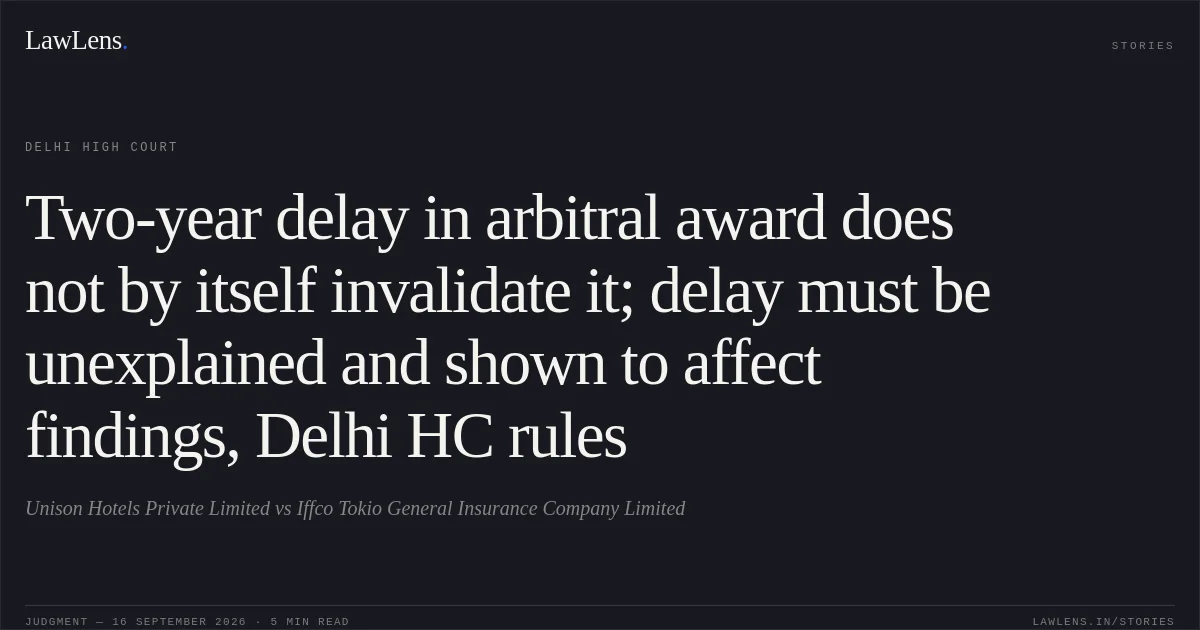 Two-year delay in arbitral award does not by itself invalidate it; delay must be unexplained and shown to affect findings, Delhi HC rules. Unison Hotels Private Limited vs Iffco Tokio General Insurance Company Limited. Delhi High Court. LawLens