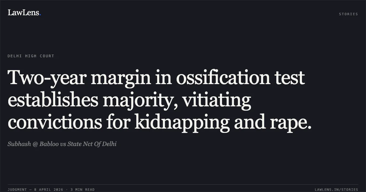 Two-year margin in ossification test establishes majority, vitiating convictions for kidnapping and rape.. Subhash @ Babloo vs State Nct Of Delhi. Delhi High Court. LawLens