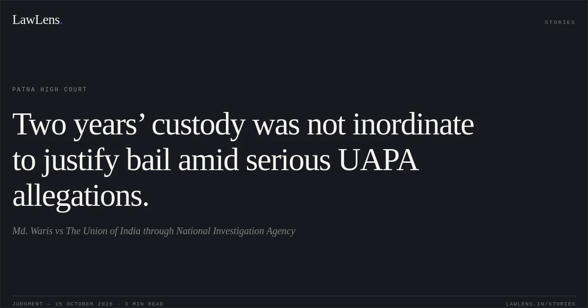 Two years’ custody was not inordinate to justify bail amid serious UAPA allegations.. Md. Waris vs The Union of India through National Investigation Agency. Patna High Court. LawLens