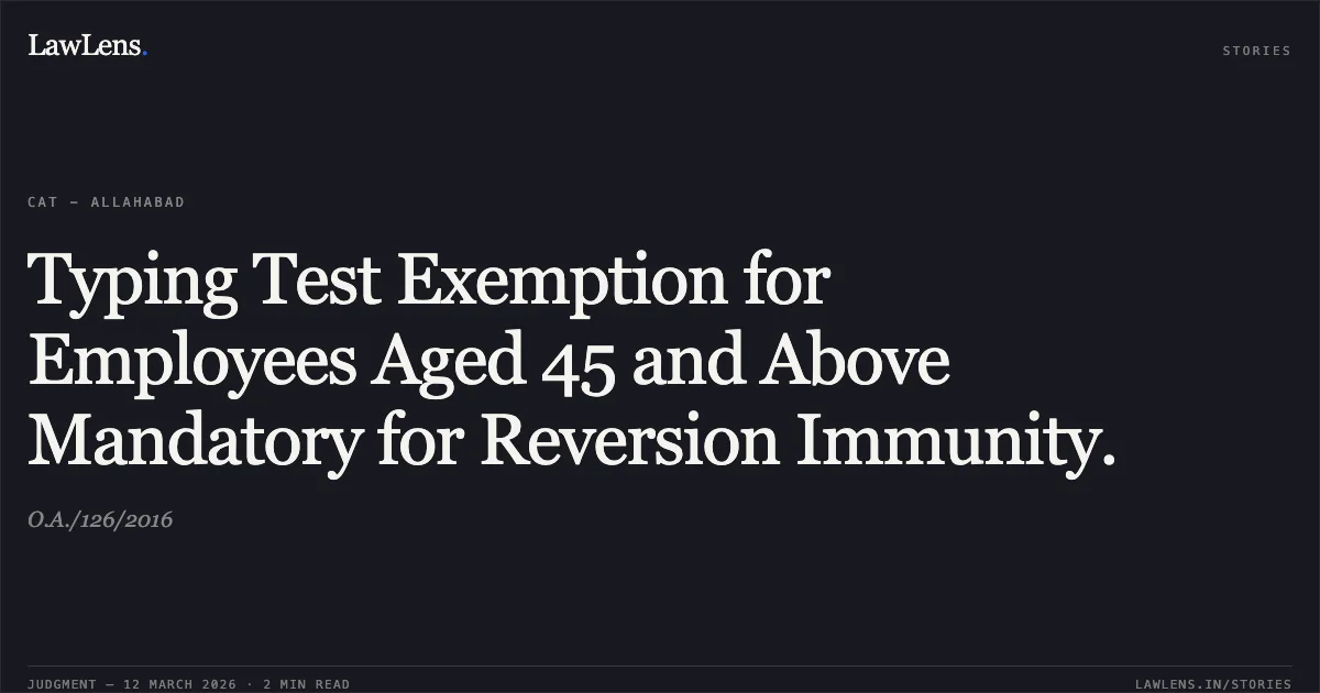 Typing Test Exemption for Employees Aged 45 and Above Mandatory for Reversion Immunity.. O.A./126/2016. Central Administrative Tribunal. LawLens