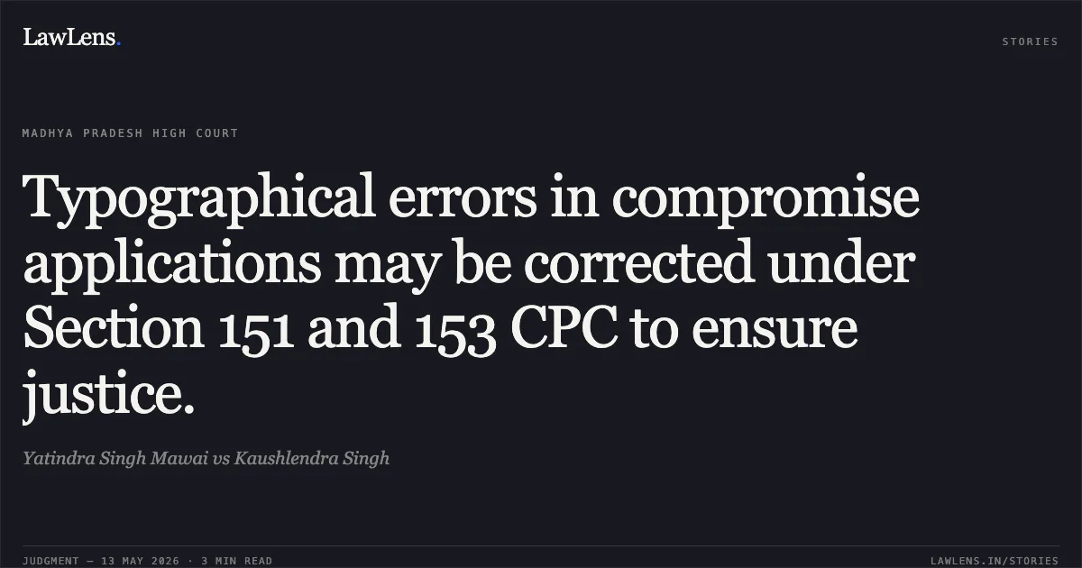 Typographical errors in compromise applications may be corrected under Section 151 and 153 CPC to ensure justice.. Yatindra Singh Mawai vs Kaushlendra Singh. Madhya Pradesh High Court. LawLens