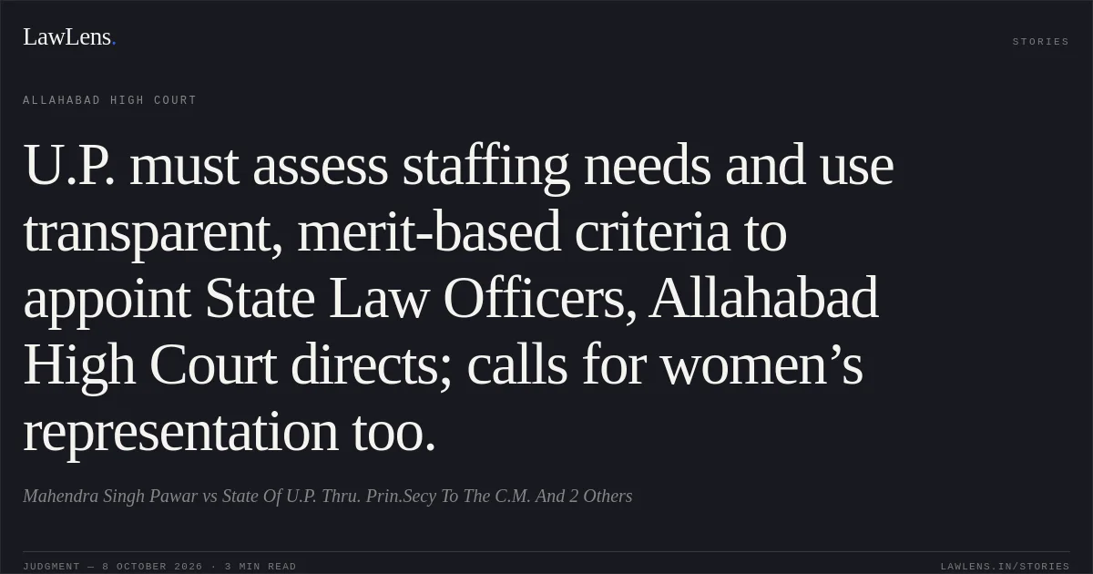 U.P. must assess staffing needs and use transparent, merit-based criteria to appoint State Law Officers, Allahabad High Court directs; calls for women’s representation too.. Mahendra Singh Pawar vs State Of U.P. Thru. Prin.Secy To The C.M. And 2 Others. Allahabad High Court. LawLens