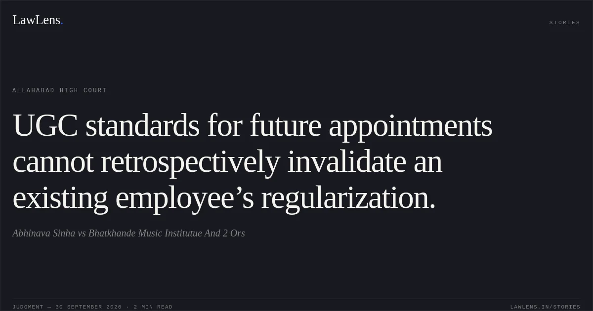 UGC standards for future appointments cannot retrospectively invalidate an existing employee’s regularization.. Abhinava Sinha vs Bhatkhande Music Institutue And 2 Ors. Allahabad High Court. LawLens