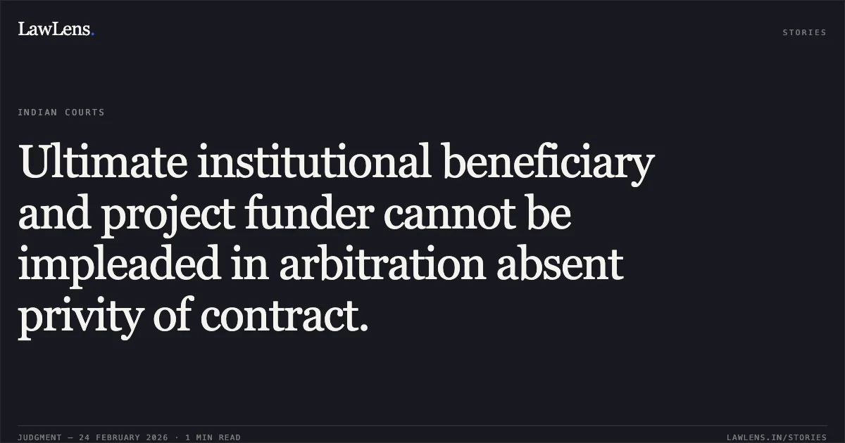 Ultimate institutional beneficiary and project funder cannot be impleaded in arbitration absent privity of contract.. M/S Ramacivil India Construction Pvt. Ltd. v. Central Public Works Department & Anr. [ARB.P. 1787/2025 & connected matters; 2026:DHC:XXXX]. Delhi High Court. LawLens