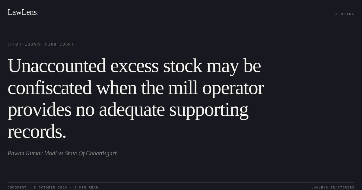 Unaccounted excess stock may be confiscated when the mill operator provides no adequate supporting records.. Pawan Kumar Modi vs State Of Chhattisgarh. Chhattisgarh High Court. LawLens