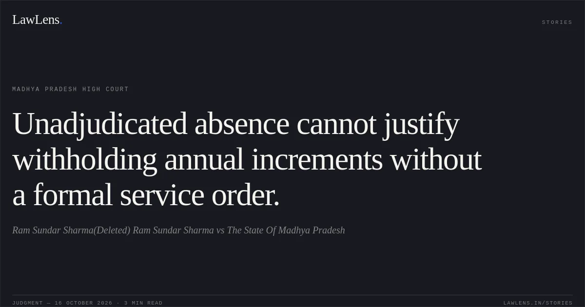 Unadjudicated absence cannot justify withholding annual increments without a formal service order.. Ram Sundar Sharma(Deleted) Ram Sundar Sharma vs The State Of Madhya Pradesh. Madhya Pradesh High Court. LawLens