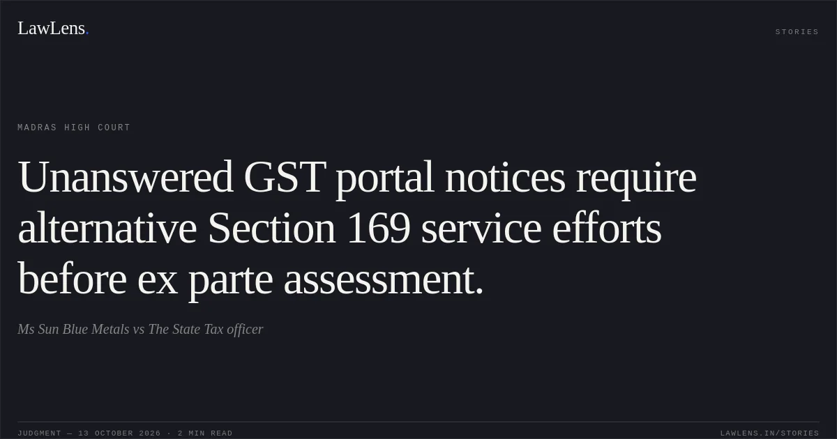 Unanswered GST portal notices require alternative Section 169 service efforts before ex parte assessment.. Ms Sun Blue Metals vs The State Tax officer. Madras High Court. LawLens