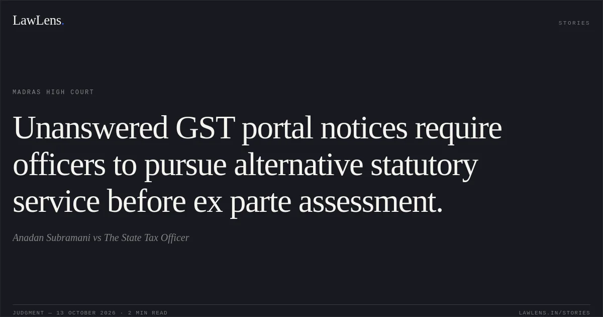 Unanswered GST portal notices require officers to pursue alternative statutory service before ex parte assessment.. Anadan Subramani vs The State Tax Officer. Madras High Court. LawLens