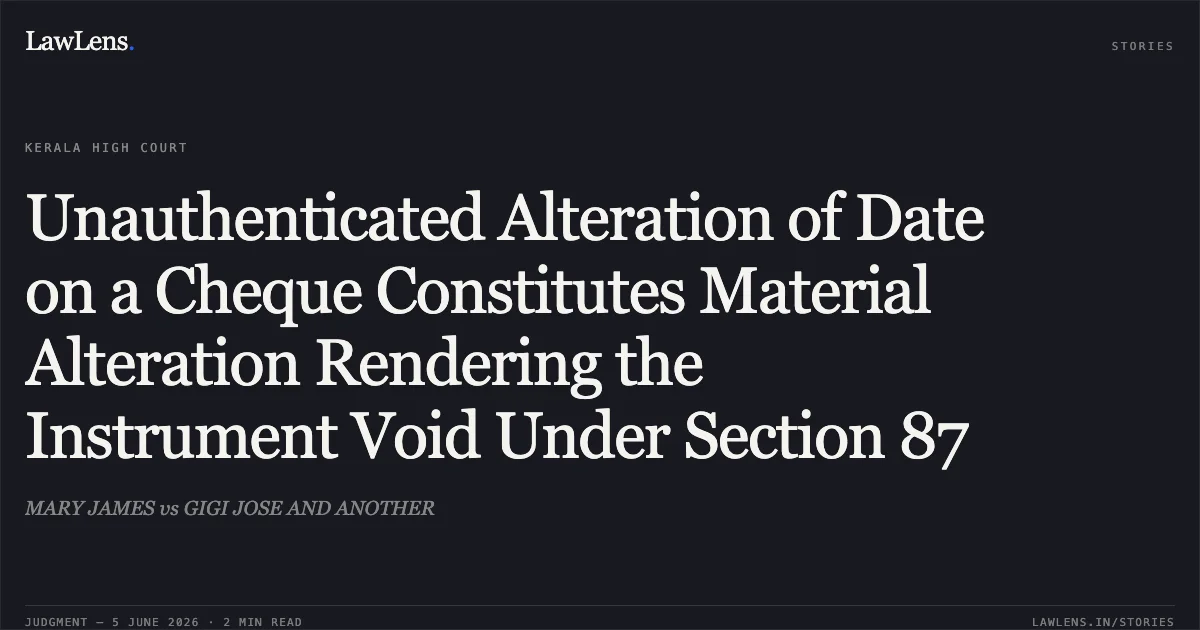 Unauthenticated Alteration of Date on a Cheque Constitutes Material Alteration Rendering the Instrument Void Under Section 87. MARY JAMES vs GIGI JOSE AND ANOTHER. Kerala High Court. LawLens