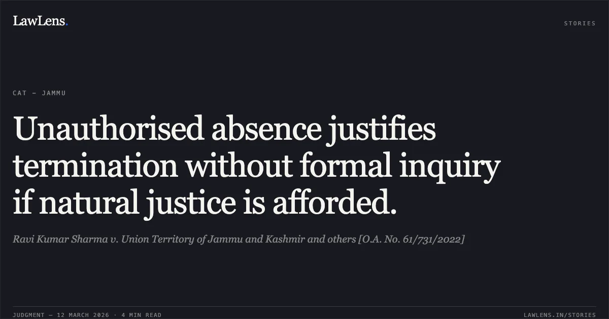 Unauthorised absence justifies termination without formal inquiry if natural justice is afforded.. Ravi Kumar Sharma v. Union Territory of Jammu and Kashmir and others [O.A. No. 61/731/2022]. Central Administrative Tribunal. LawLens