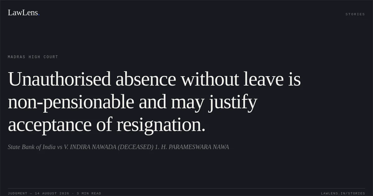 Unauthorised absence without leave is non-pensionable and may justify acceptance of resignation.. State Bank of India vs V. INDIRA NAWADA (DECEASED) 1. H. PARAMESWARA NAWA. Madras High Court. LawLens