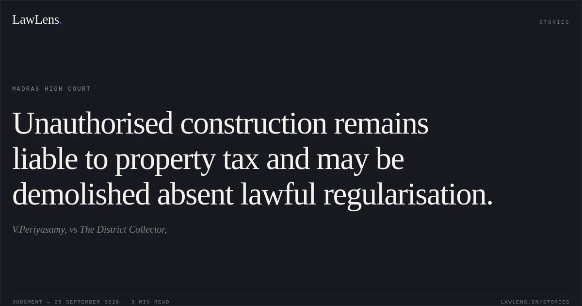 Unauthorised construction remains liable to property tax and may be demolished absent lawful regularisation.. V.Periyasamy, vs The District Collector,. Madras High Court. LawLens