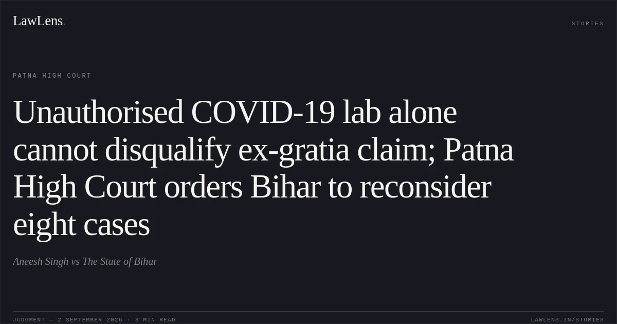 Unauthorised COVID-19 lab alone cannot disqualify ex-gratia claim; Patna High Court orders Bihar to reconsider eight cases. Aneesh Singh vs The State of Bihar. Patna High Court. LawLens