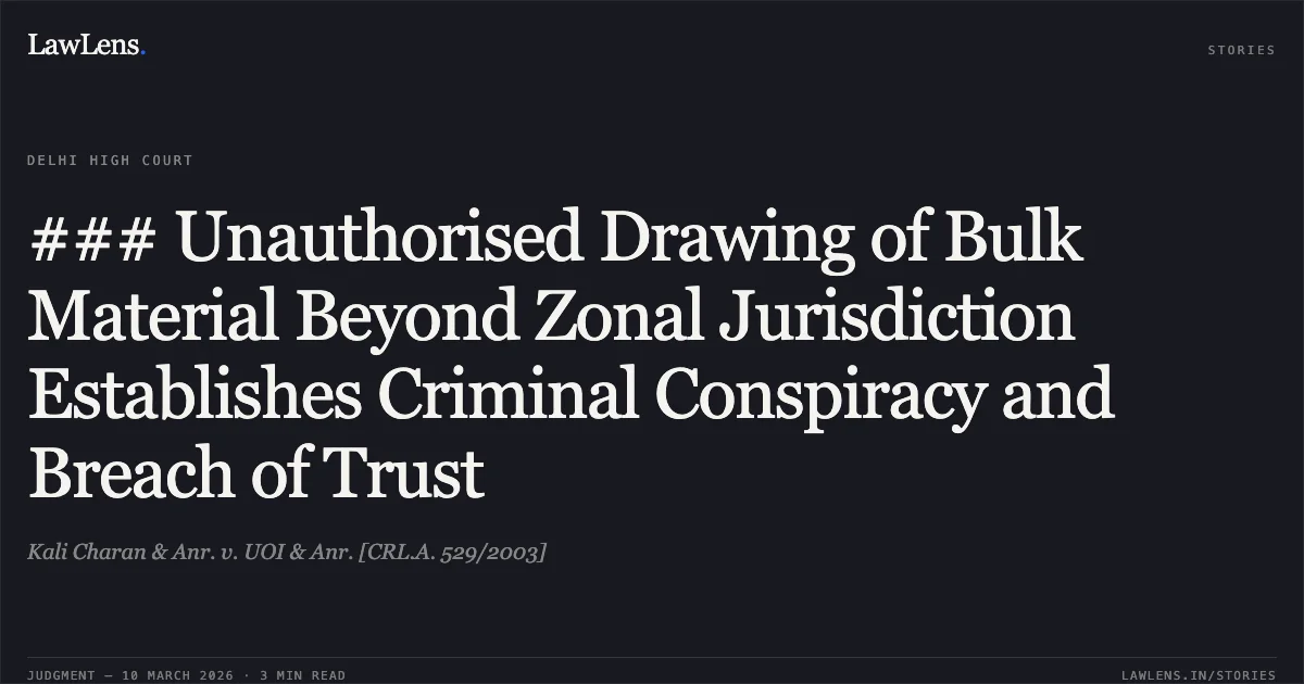 ### Unauthorised Drawing of Bulk Material Beyond Zonal Jurisdiction Establishes Criminal Conspiracy and Breach of Trust. Kali Charan & Anr. v. UOI & Anr. [CRL.A. 529/2003]. Delhi High Court. LawLens