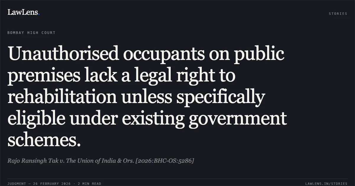 Unauthorised occupants on public premises lack a legal right to rehabilitation unless specifically eligible under existing government schemes.. Rajo Ransingh Tak v. The Union of India & Ors. [2026:BHC-OS:5286]. Bombay High Court. LawLens