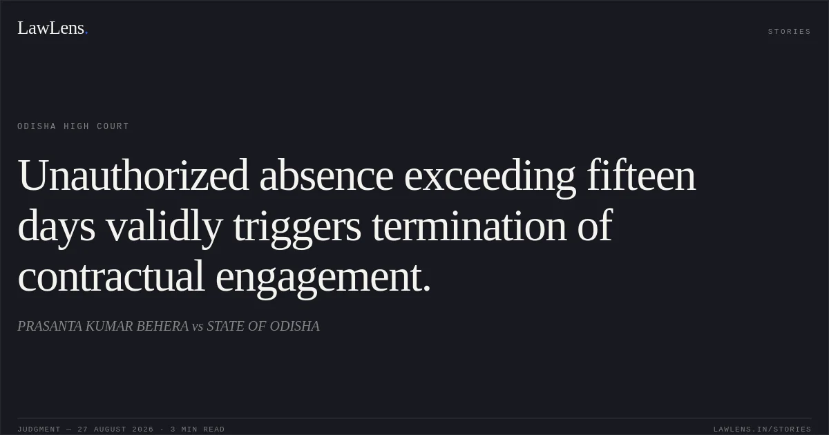 Unauthorized absence exceeding fifteen days validly triggers termination of contractual engagement.. PRASANTA KUMAR BEHERA vs STATE OF ODISHA. Odisha High Court. LawLens