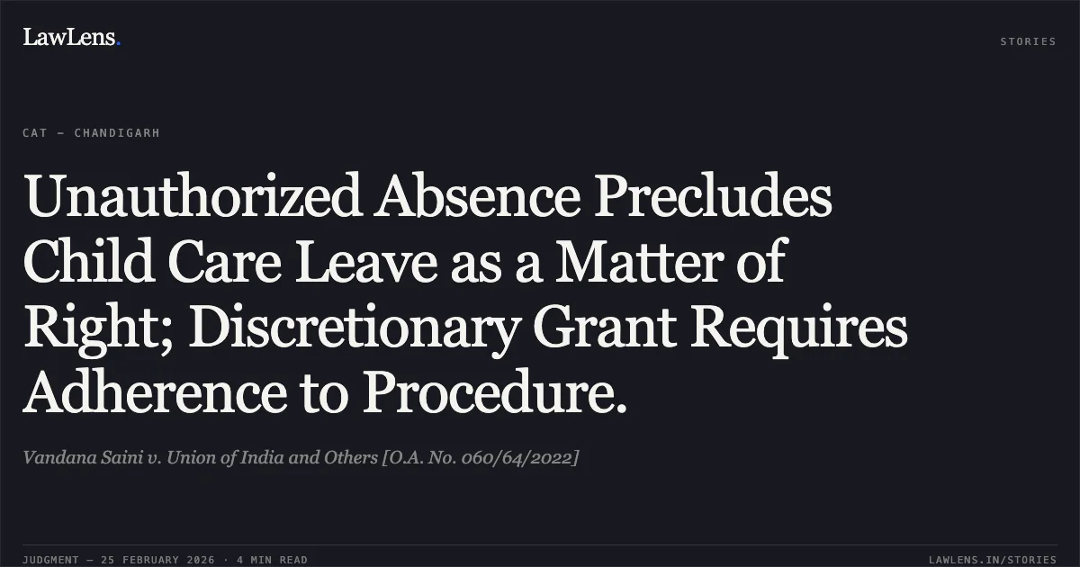 Unauthorized Absence Precludes Child Care Leave as a Matter of Right; Discretionary Grant Requires Adherence to Procedure.. Vandana Saini v. Union of India and Others [O.A. No. 060/64/2022]. Central Administrative Tribunal. LawLens