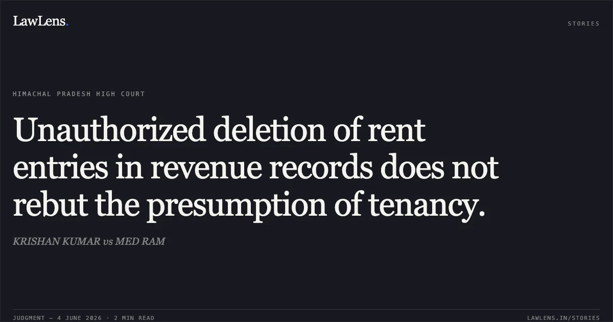 Unauthorized deletion of rent entries in revenue records does not rebut the presumption of tenancy.. KRISHAN KUMAR vs MED RAM. High Court of Himachal Pradesh. LawLens
