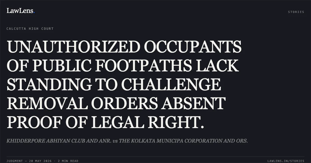 UNAUTHORIZED OCCUPANTS OF PUBLIC FOOTPATHS LACK STANDING TO CHALLENGE REMOVAL ORDERS ABSENT PROOF OF LEGAL RIGHT.. KHIDDERPORE ABHIYAN CLUB AND ANR. vs THE KOLKATA MUNICIPA CORPORATION AND ORS.. Calcutta High Court. LawLens