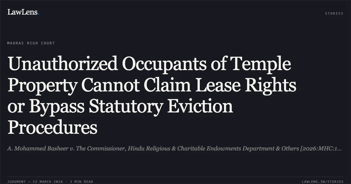 Unauthorized Occupants of Temple Property Cannot Claim Lease Rights or Bypass Statutory Eviction Procedures. A. Mohammed Basheer v. The Commissioner, Hindu Religious & Charitable Endowments Department & Others [2026:MHC:1016]. Madras High Court. LawLens