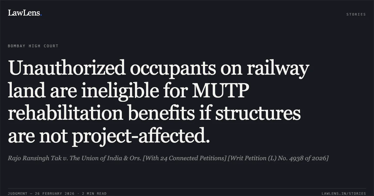 Unauthorized occupants on railway land are ineligible for MUTP rehabilitation benefits if structures are not project-affected.. Rajo Ransingh Tak v. The Union of India & Ors. [With 24 Connected Petitions] [Writ Petition (L) No. 4938 of 2026]. Bombay High Court. LawLens