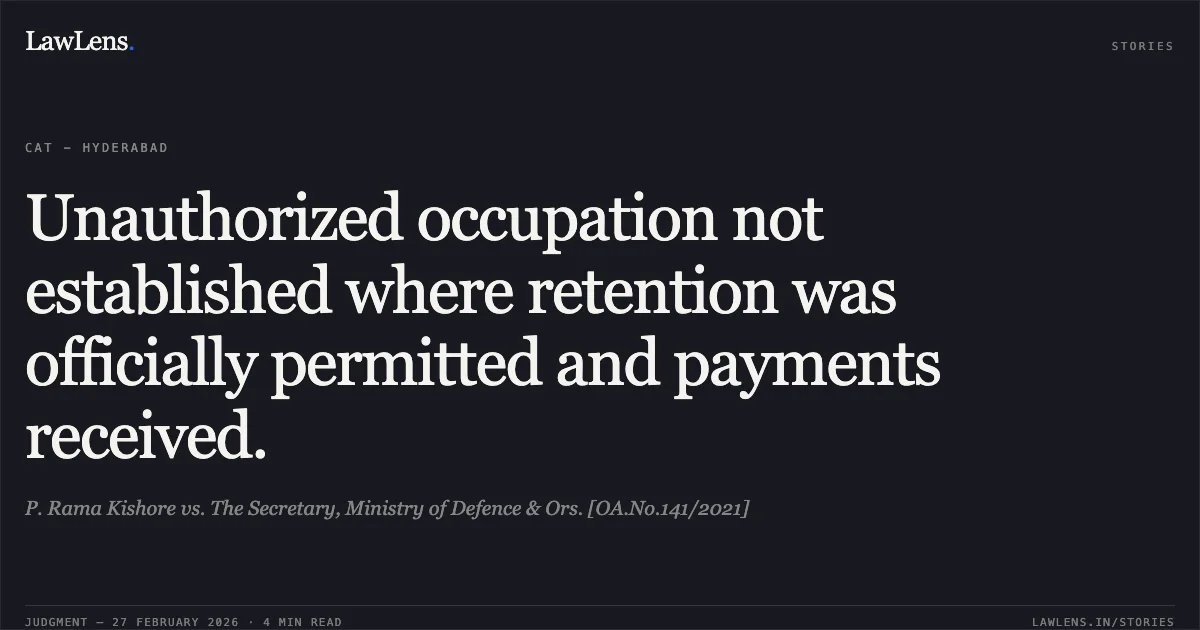 Unauthorized occupation not established where retention was officially permitted and payments received.. P. Rama Kishore vs. The Secretary, Ministry of Defence & Ors. [OA.No.141/2021]. Central Administrative Tribunal. LawLens