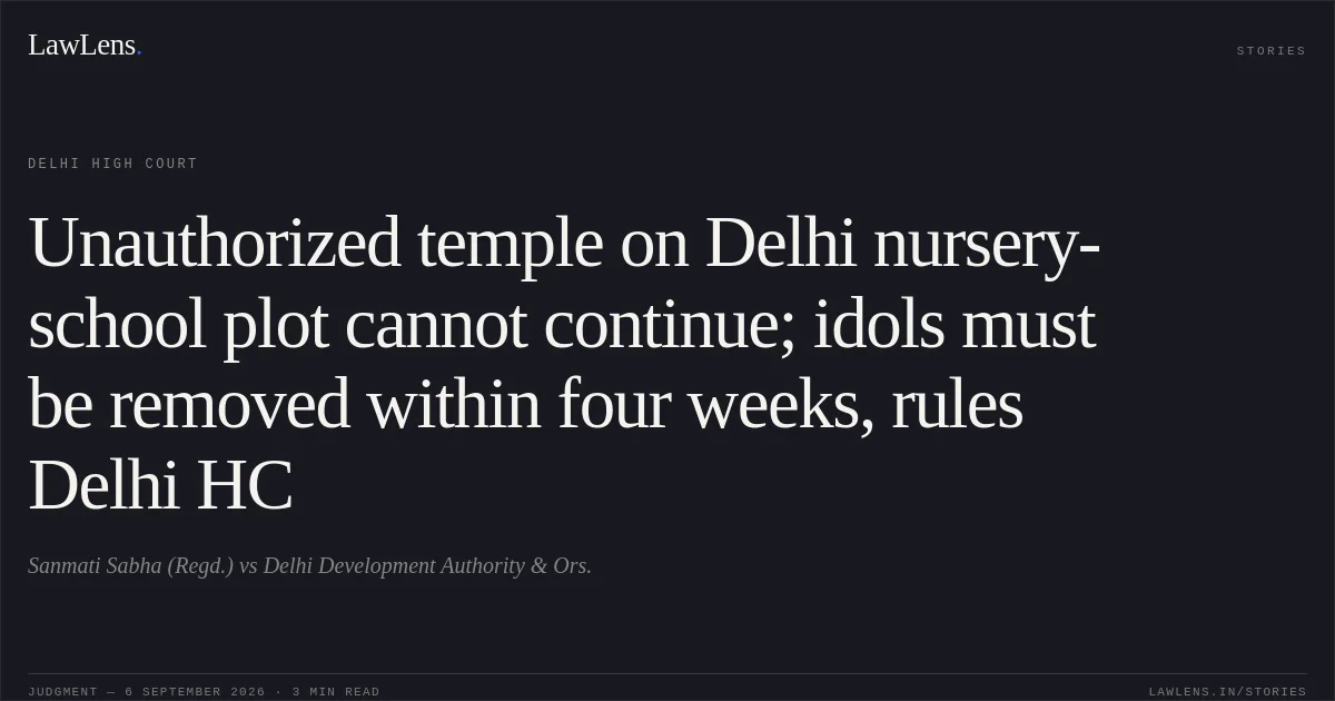 Unauthorized temple on Delhi nursery-school plot cannot continue; idols must be removed within four weeks, rules Delhi HC. Sanmati Sabha (Regd.) vs Delhi Development Authority & Ors.. Delhi High Court. LawLens