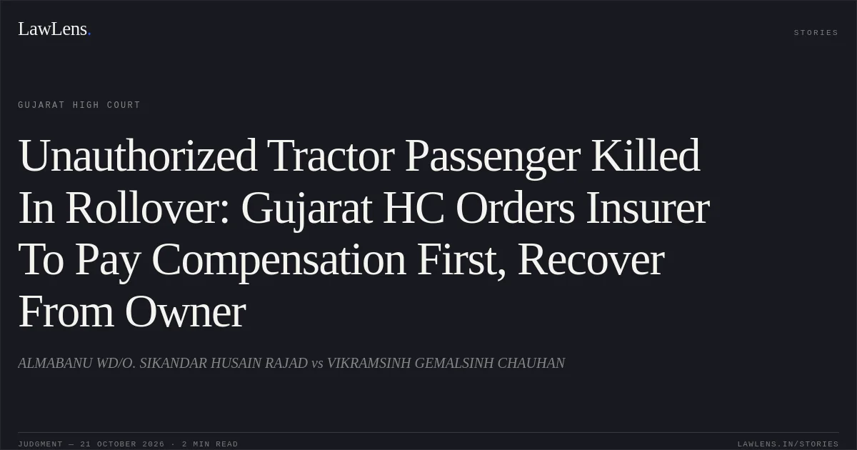 Unauthorized Tractor Passenger Killed In Rollover: Gujarat HC Orders Insurer To Pay Compensation First, Recover From Owner. ALMABANU WD/O. SIKANDAR HUSAIN RAJAD vs VIKRAMSINH GEMALSINH CHAUHAN. Gujarat High Court. LawLens