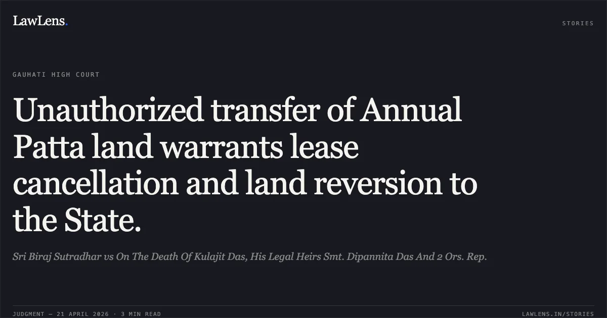 Unauthorized transfer of Annual Patta land warrants lease cancellation and land reversion to the State.. Sri Biraj Sutradhar vs On The Death Of Kulajit Das, His Legal Heirs Smt. Dipannita Das And 2 Ors. Rep.. Gauhati High Court. LawLens