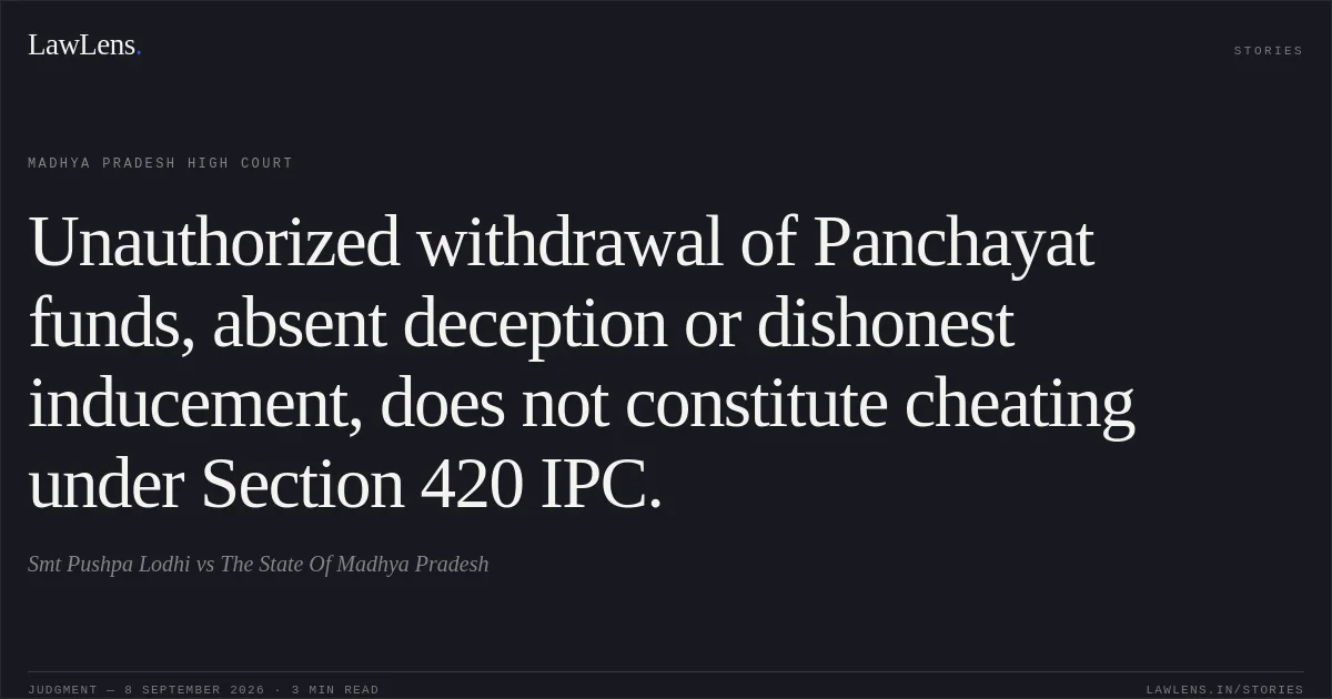 Unauthorized withdrawal of Panchayat funds, absent deception or dishonest inducement, does not constitute cheating under Section 420 IPC.. Smt Pushpa Lodhi vs The State Of Madhya Pradesh. Madhya Pradesh High Court. LawLens