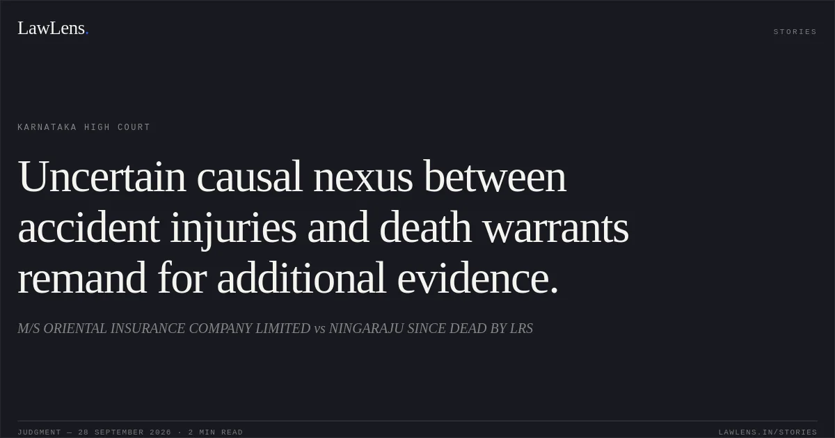 Uncertain causal nexus between accident injuries and death warrants remand for additional evidence.. M/S ORIENTAL INSURANCE COMPANY LIMITED vs NINGARAJU SINCE DEAD BY LRS. Karnataka High Court. LawLens