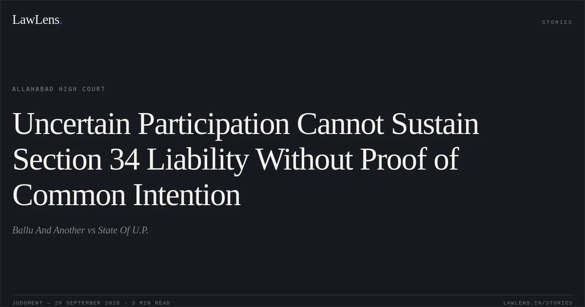 Uncertain Participation Cannot Sustain Section 34 Liability Without Proof of Common Intention. Ballu And Another vs State Of U.P.. Allahabad High Court. LawLens
