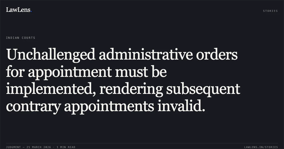 Unchallenged administrative orders for appointment must be implemented, rendering subsequent contrary appointments invalid.. Smt. Laxmi Raidas vs The State Of Madhya Pradesh. Madhya Pradesh High Court. LawLens