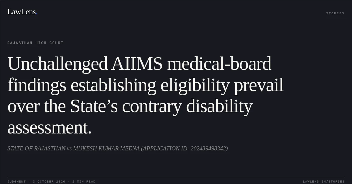 Unchallenged AIIMS medical-board findings establishing eligibility prevail over the State’s contrary disability assessment.. STATE OF RAJASTHAN vs MUKESH KUMAR MEENA (APPLICATION ID- 202439498342). Rajasthan High Court. LawLens