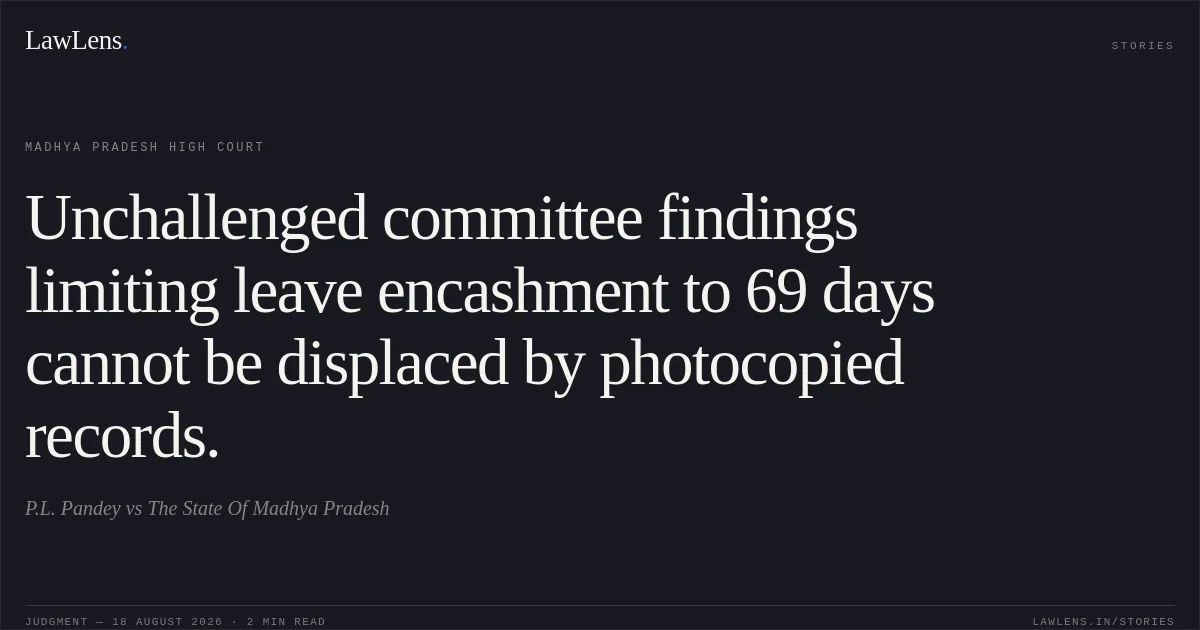 Unchallenged committee findings limiting leave encashment to 69 days cannot be displaced by photocopied records.. P.L. Pandey vs The State Of Madhya Pradesh. Madhya Pradesh High Court. LawLens
