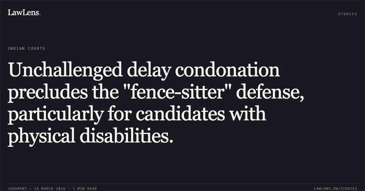 Unchallenged delay condonation precludes the "fence-sitter" defense, particularly for candidates with physical disabilities.. THE UNION OF INDIA vs CHIRAG S/O HASHMUKHRAI NANDLAL BHATT. Gujarat High Court. LawLens