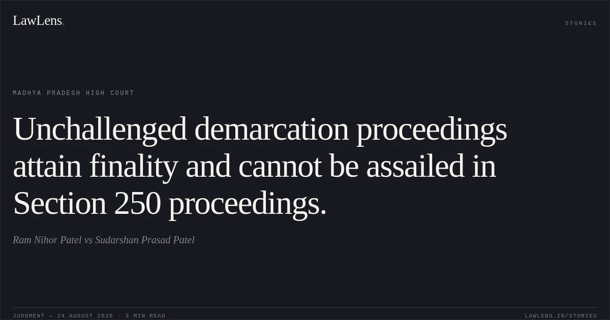 Unchallenged demarcation proceedings attain finality and cannot be assailed in Section 250 proceedings.. Ram Nihor Patel vs Sudarshan Prasad Patel. Madhya Pradesh High Court. LawLens