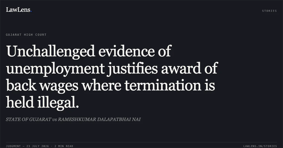 Unchallenged evidence of unemployment justifies award of back wages where termination is held illegal.. STATE OF GUJARAT vs RAMESHKUMAR DALAPATBHAI NAI. Gujarat High Court. LawLens