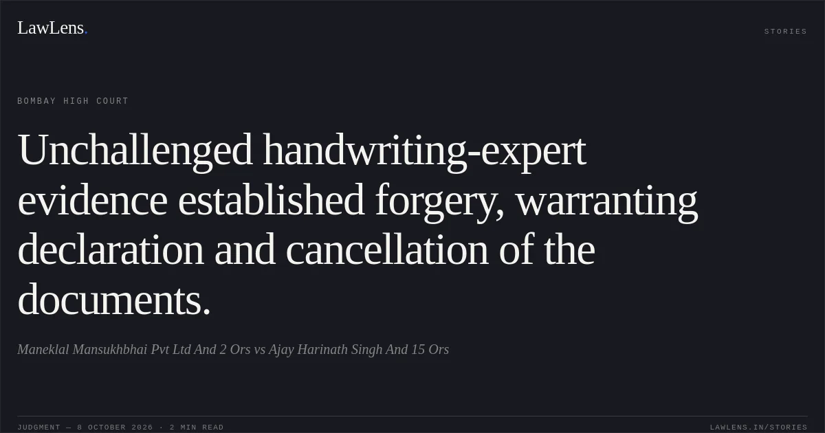 Unchallenged handwriting-expert evidence established forgery, warranting declaration and cancellation of the documents.. Maneklal Mansukhbhai Pvt Ltd And 2 Ors vs Ajay Harinath Singh And 15 Ors. Bombay High Court. LawLens