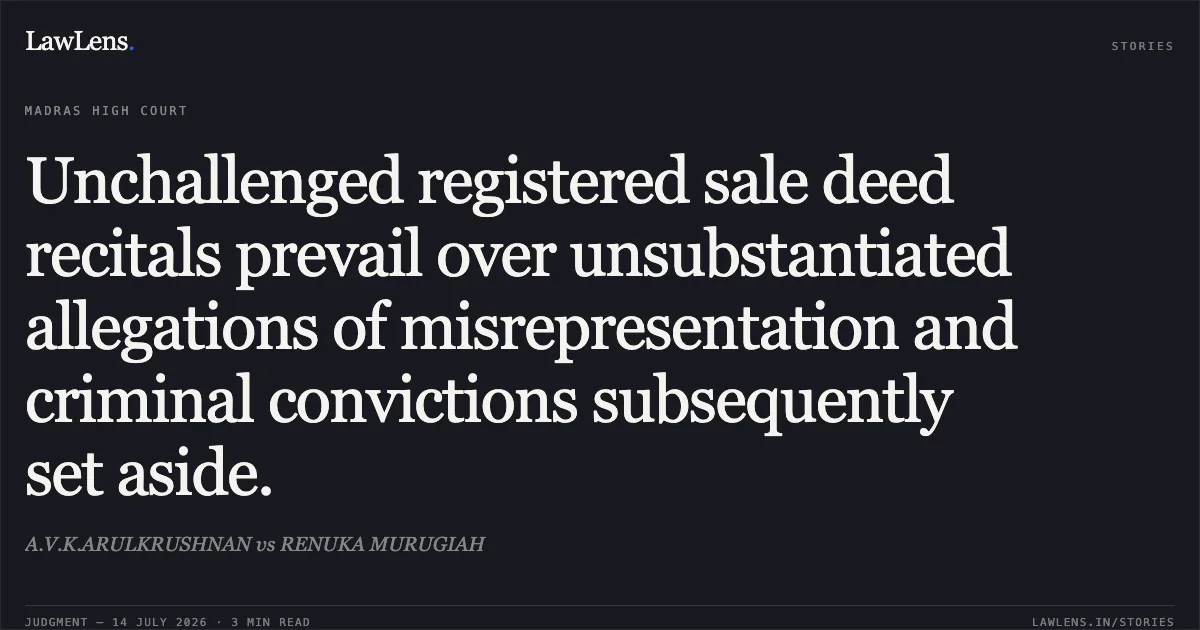 Unchallenged registered sale deed recitals prevail over unsubstantiated allegations of misrepresentation and criminal convictions subsequently set aside.. A.V.K.ARULKRUSHNAN vs RENUKA MURUGIAH. Madras High Court. LawLens