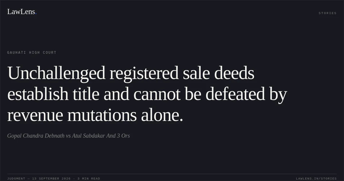 Unchallenged registered sale deeds establish title and cannot be defeated by revenue mutations alone.. Gopal Chandra Debnath vs Atul Sabdakar And 3 Ors. Gauhati High Court. LawLens