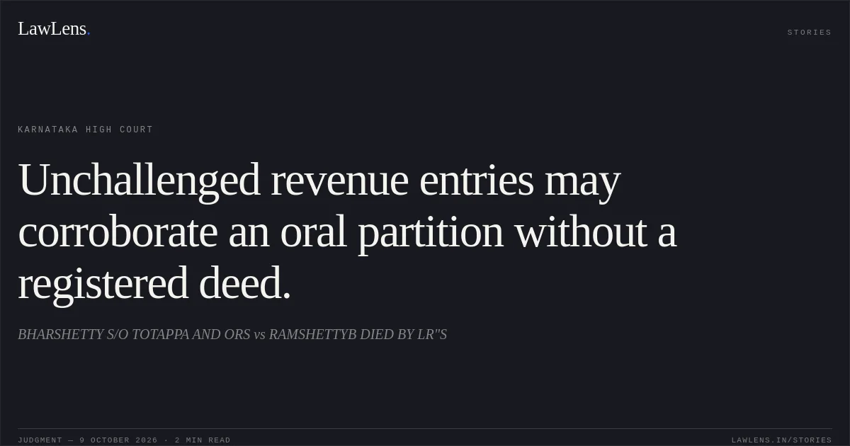 Unchallenged revenue entries may corroborate an oral partition without a registered deed.. BHARSHETTY S/O TOTAPPA AND ORS vs RAMSHETTYB DIED BY LR"S. Karnataka High Court. LawLens
