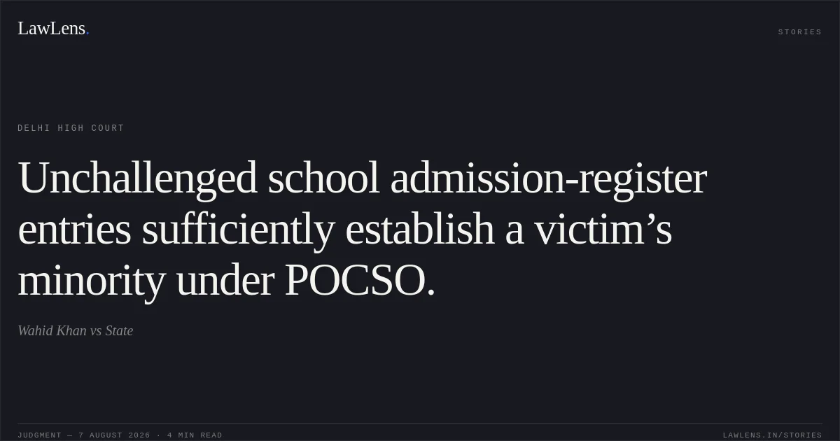 Unchallenged school admission-register entries sufficiently establish a victim’s minority under POCSO.. Wahid Khan vs State. Delhi High Court. LawLens