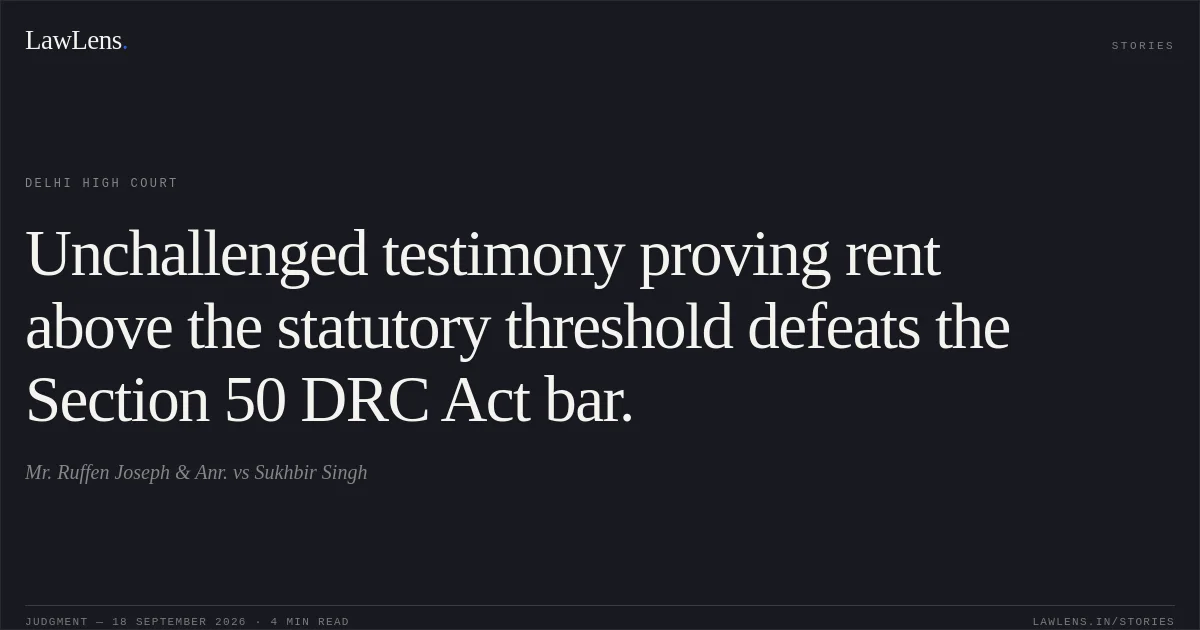 Unchallenged testimony proving rent above the statutory threshold defeats the Section 50 DRC Act bar.. Mr. Ruffen Joseph & Anr. vs Sukhbir Singh. Delhi High Court. LawLens