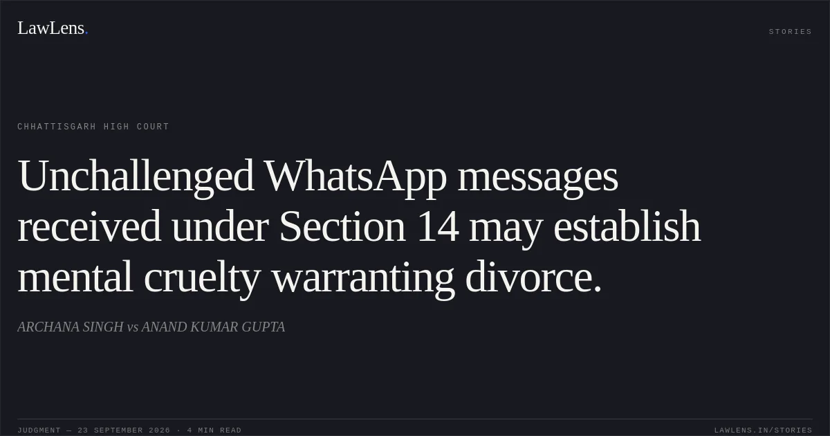 Unchallenged WhatsApp messages received under Section 14 may establish mental cruelty warranting divorce.. ARCHANA SINGH vs ANAND KUMAR GUPTA. Chhattisgarh High Court. LawLens