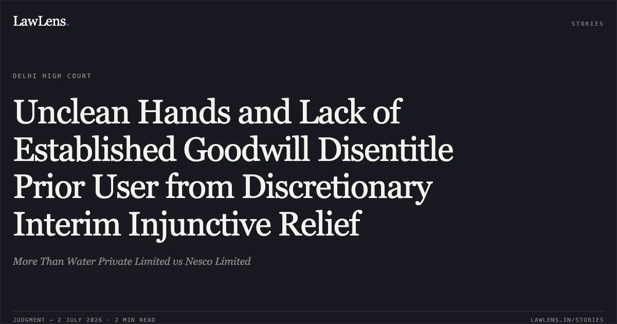 Unclean Hands and Lack of Established Goodwill Disentitle Prior User from Discretionary Interim Injunctive Relief. More Than Water Private Limited vs Nesco Limited. Delhi High Court. LawLens