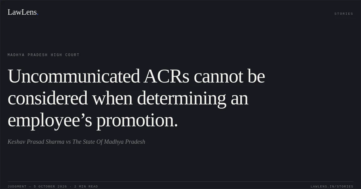 Uncommunicated ACRs cannot be considered when determining an employee’s promotion.. Keshav Prasad  Sharma vs The State Of Madhya Pradesh. Madhya Pradesh High Court. LawLens