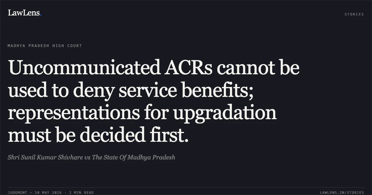 Uncommunicated ACRs cannot be used to deny service benefits; representations for upgradation must be decided first.. Shri Sunil Kumar Shivhare vs The State Of Madhya Pradesh. Madhya Pradesh High Court. LawLens