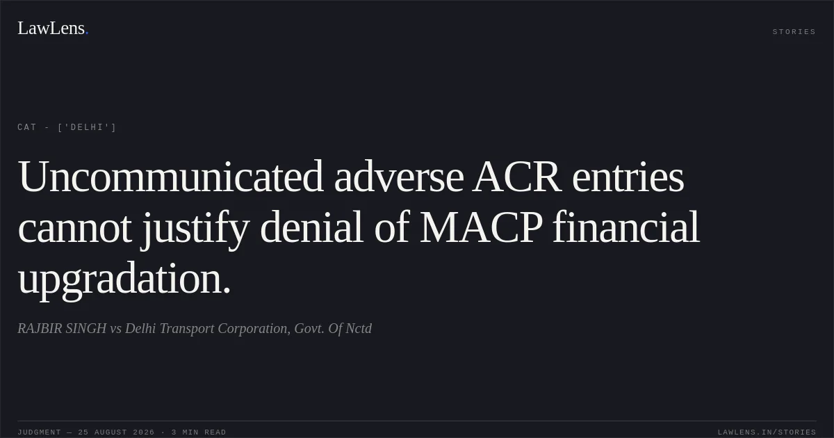Uncommunicated adverse ACR entries cannot justify denial of MACP financial upgradation.. RAJBIR SINGH vs Delhi Transport Corporation, Govt. Of Nctd. CAT - ['Delhi']. LawLens